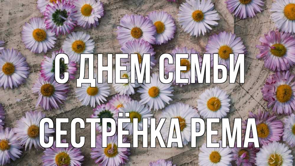 Открытка на каждый день с именем, Сестрёнка-Рема С днем семьи с днем семьи Прикольная открытка с пожеланием онлайн скачать бесплатно 
