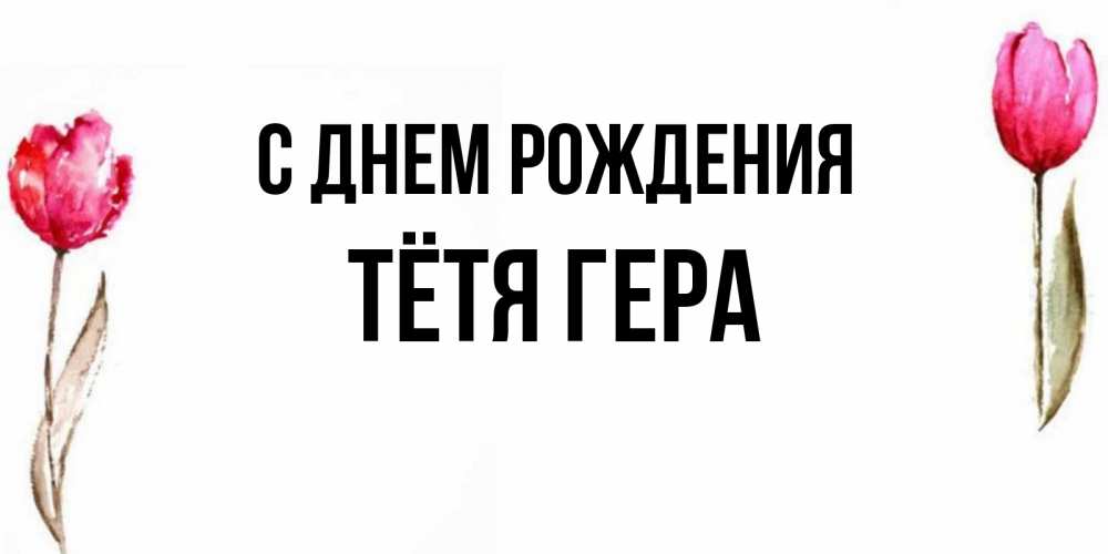 Открытка на каждый день с именем, Тётя-Гера С днем рождения открытки акварелью с цветами Прикольная открытка с пожеланием онлайн скачать бесплатно 