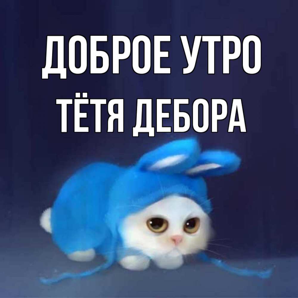 Открытка на каждый день с именем, Тётя-Дебора Доброе утро открытки красивые скачать бесплатно Прикольная открытка с пожеланием онлайн скачать бесплатно 