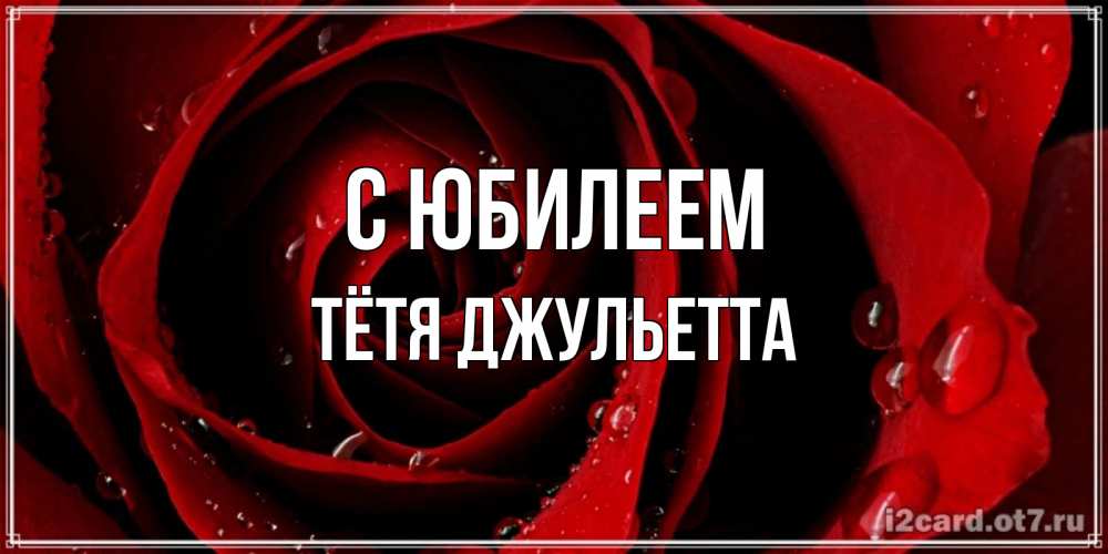 Открытка на каждый день с именем, Тётя-Джульетта С юбилеем крупная бордовая роза Прикольная открытка с пожеланием онлайн скачать бесплатно 
