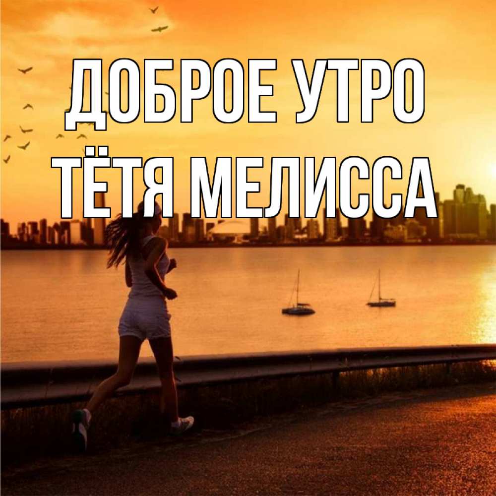 Открытка на каждый день с именем, Тётя-Мелисса Доброе утро девушка бежит Прикольная открытка с пожеланием онлайн скачать бесплатно 