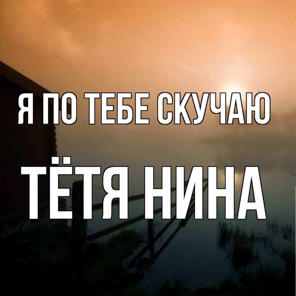Открытка на каждый день с именем, Тётя-Нина Я по тебе скучаю приходи ко мне на чай Прикольная открытка с пожеланием онлайн скачать бесплатно 