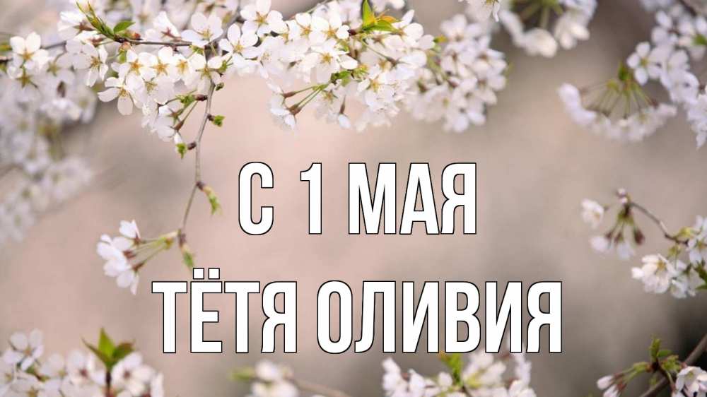 Открытка на каждый день с именем, Тётя-Оливия С 1 мая С 1 мая Прикольная открытка с пожеланием онлайн скачать бесплатно 