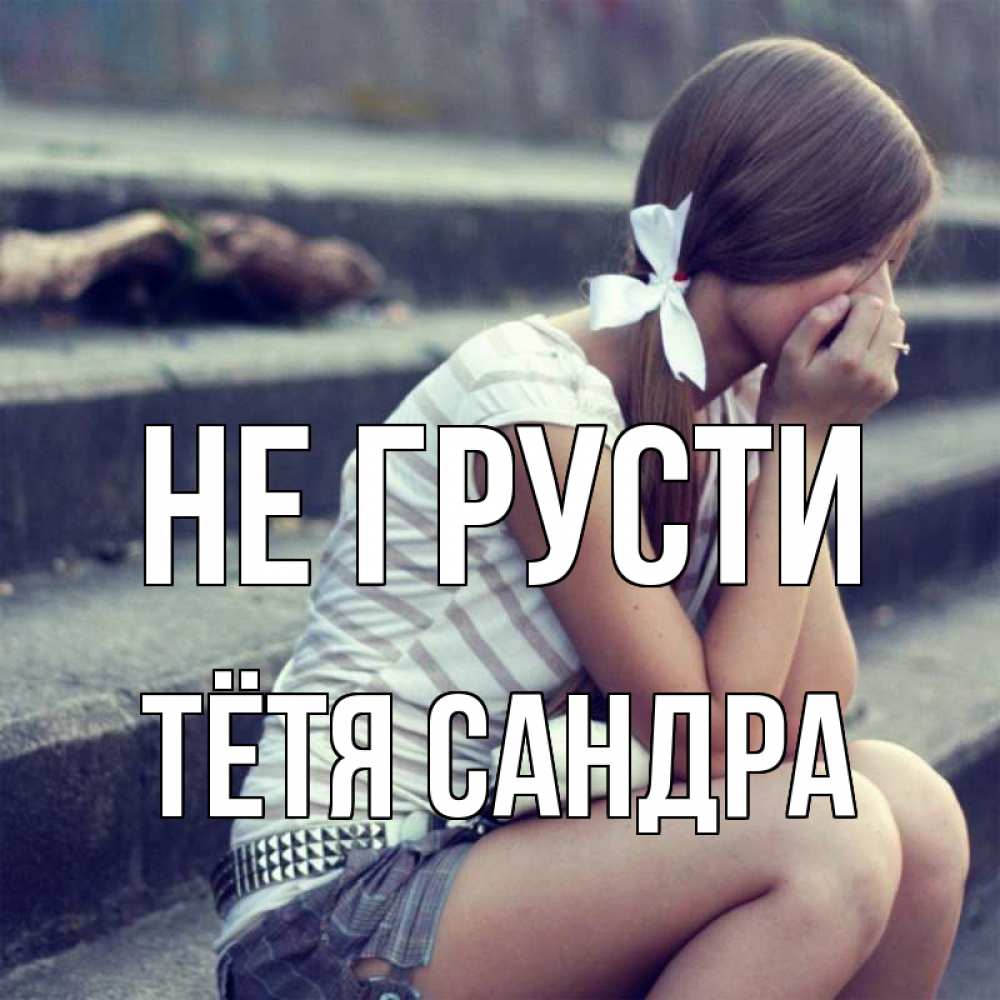 Открытка на каждый день с именем, Тётя-Сандра Не грусти длинные волосы и белый бант Прикольная открытка с пожеланием онлайн скачать бесплатно 