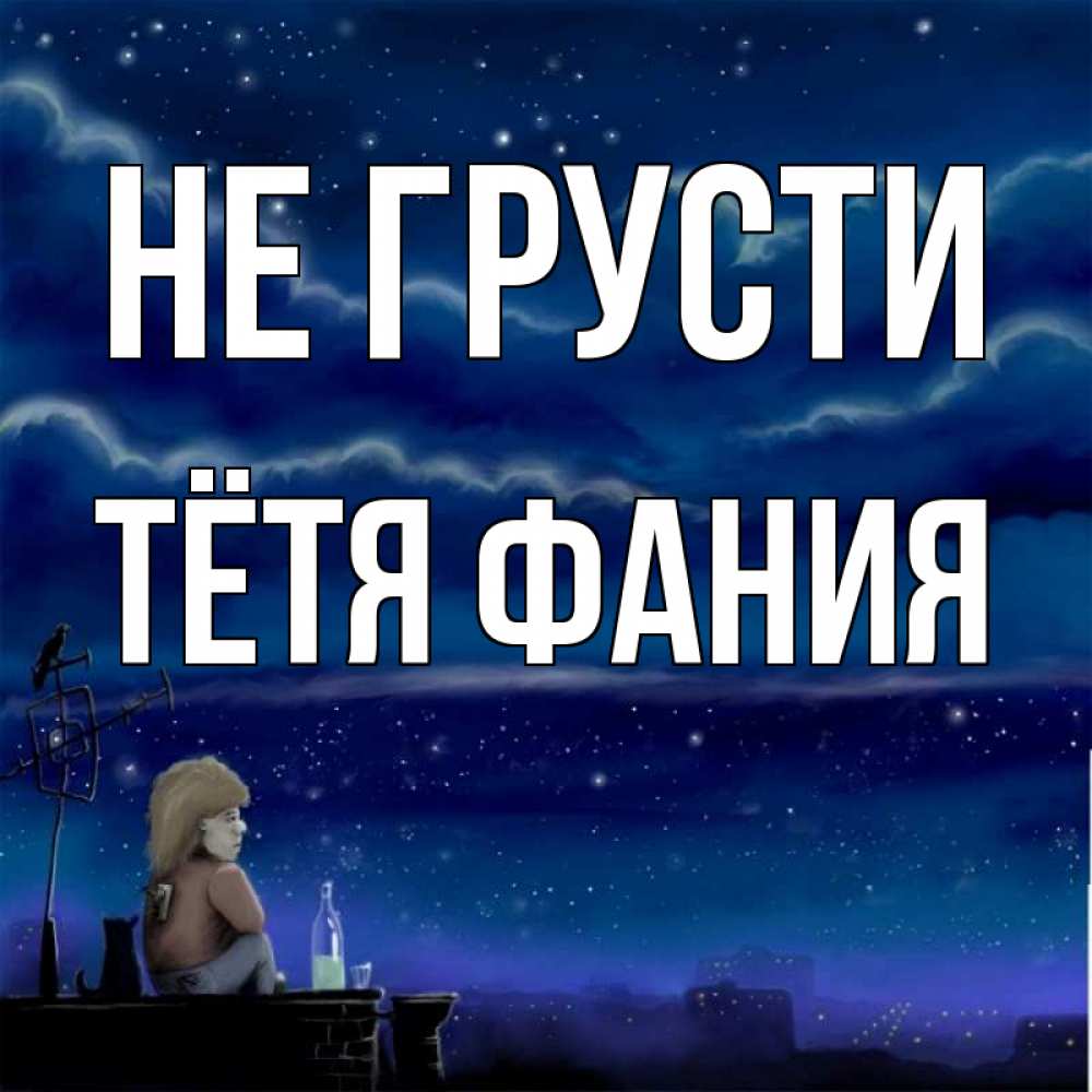 Открытка на каждый день с именем, Тётя-Фания Не грусти город с крыши Прикольная открытка с пожеланием онлайн скачать бесплатно 