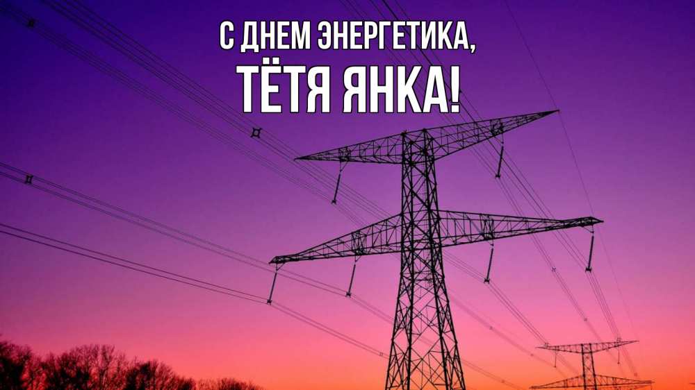Открытка на каждый день с именем, Тётя-Янка С днем энергетика закат лэп Прикольная открытка с пожеланием онлайн скачать бесплатно 