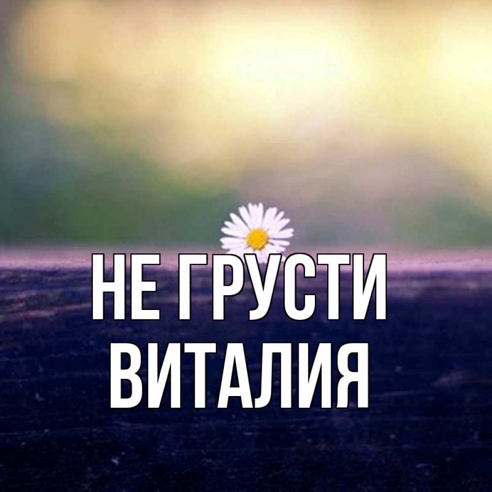 Открытка на каждый день с именем, Виталия Не грусти красота Прикольная открытка с пожеланием онлайн скачать бесплатно 