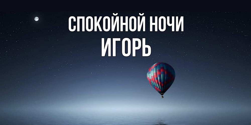 Открытка на каждый день с именем, Игорь Спокойной ночи ночная открытка Прикольная открытка с пожеланием онлайн скачать бесплатно 