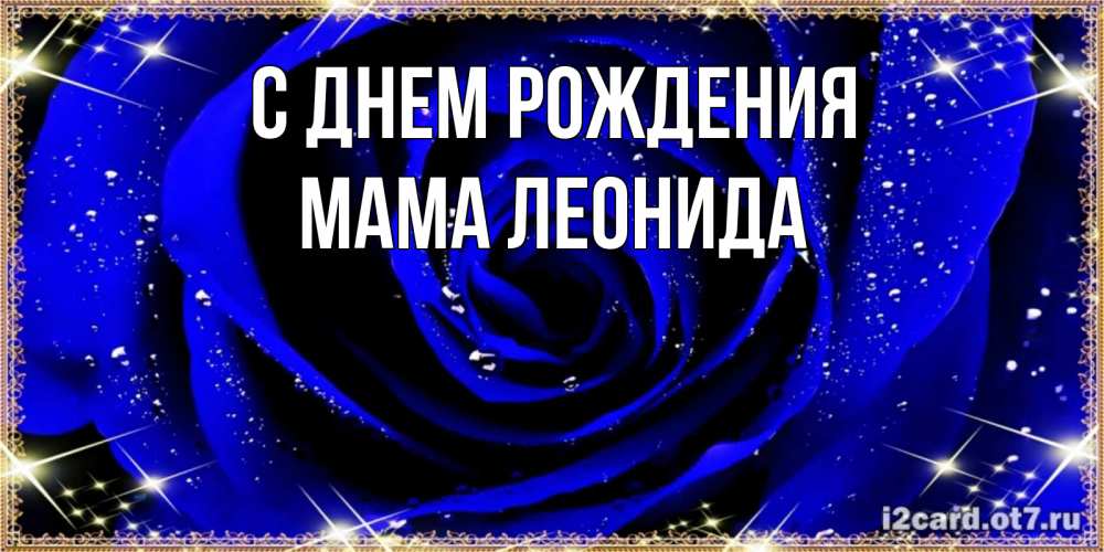 Открытка на каждый день с именем, Мама-Леонида С днем рождения голубые цветы в росе Прикольная открытка с пожеланием онлайн скачать бесплатно 