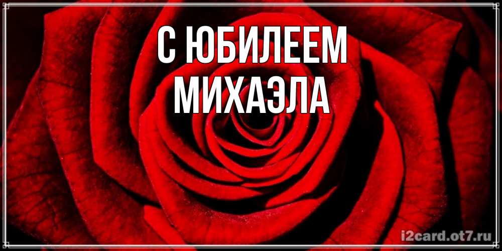 Открытка на каждый день с именем, Михаэла С юбилеем алая роза Прикольная открытка с пожеланием онлайн скачать бесплатно 