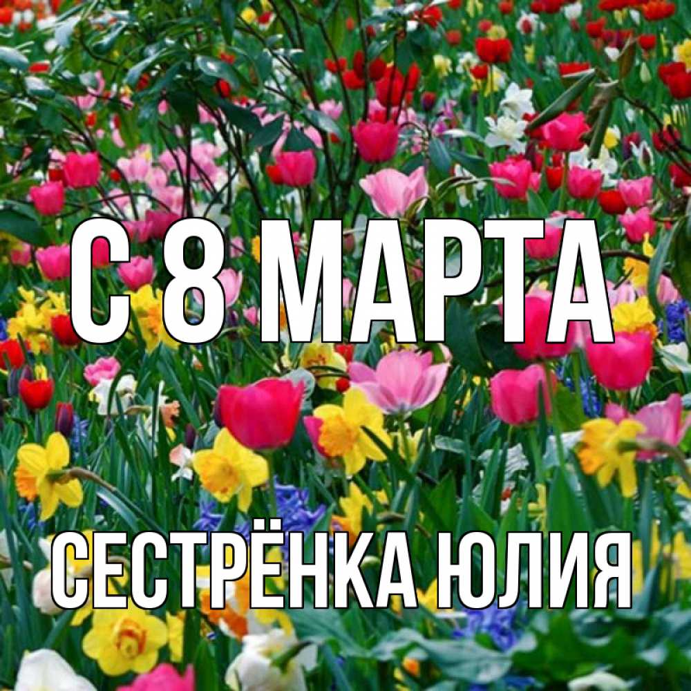 Открытка на каждый день с именем, Сестрёнка-Юлия С 8 марта с международным женским днем поздравления для женщины Прикольная открытка с пожеланием онлайн скачать бесплатно 