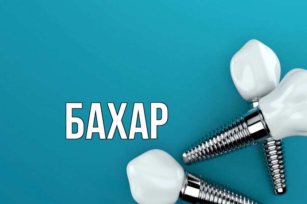 Открытка на каждый день с именем, Бахар Главная с днем стоматолога Прикольная открытка с пожеланием онлайн скачать бесплатно 