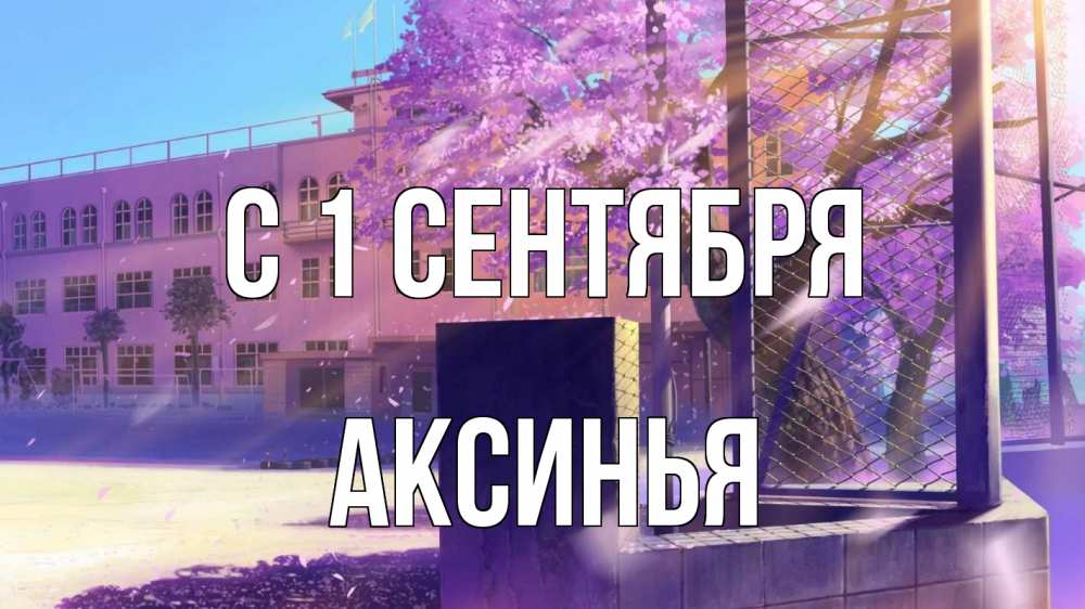 Открытка на каждый день с именем, Аксинья С 1 сентября 1 сентября Прикольная открытка с пожеланием онлайн скачать бесплатно 