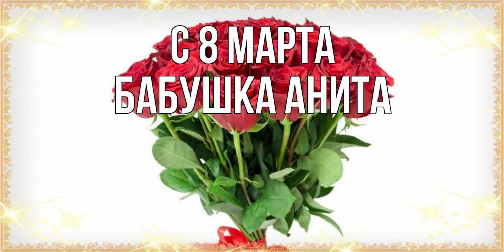Открытка на каждый день с именем, Бабушка-Анита С 8 МАРТА самый огромный букет для милых дам Прикольная открытка с пожеланием онлайн скачать бесплатно 