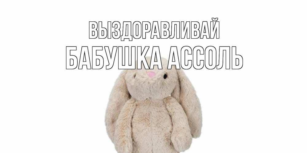Открытка на каждый день с именем, Бабушка-Ассоль Выздоравливай не болей Прикольная открытка с пожеланием онлайн скачать бесплатно 
