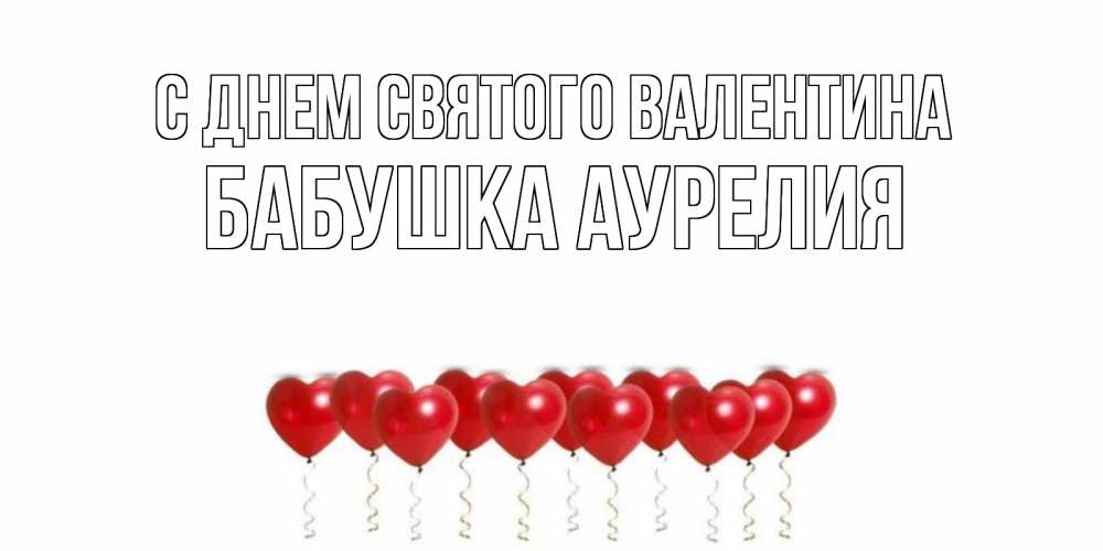 Открытка на каждый день с именем, Бабушка-Аурелия С днем Святого Валентина шары в виде сердец Прикольная открытка с пожеланием онлайн скачать бесплатно 