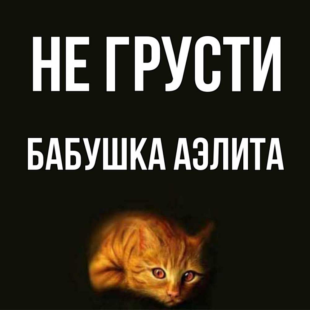 Открытка на каждый день с именем, Бабушка-Аэлита Не грусти лежащий кот в темноте Прикольная открытка с пожеланием онлайн скачать бесплатно 