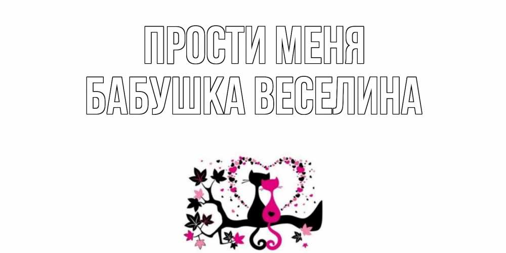 Открытка на каждый день с именем, Бабушка-Веселина Прости меня коты Прикольная открытка с пожеланием онлайн скачать бесплатно 