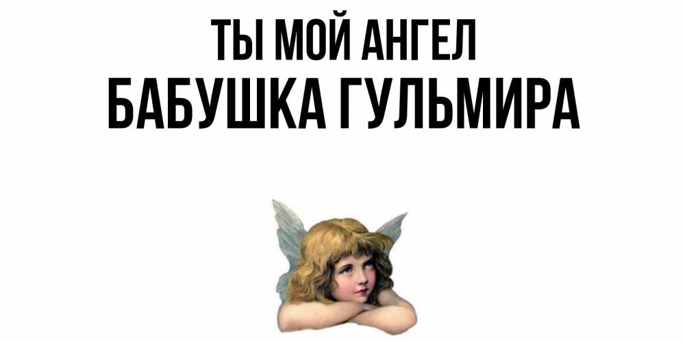 Открытка на каждый день с именем, Бабушка-Гульмира Ты мой ангел ангел Прикольная открытка с пожеланием онлайн скачать бесплатно 