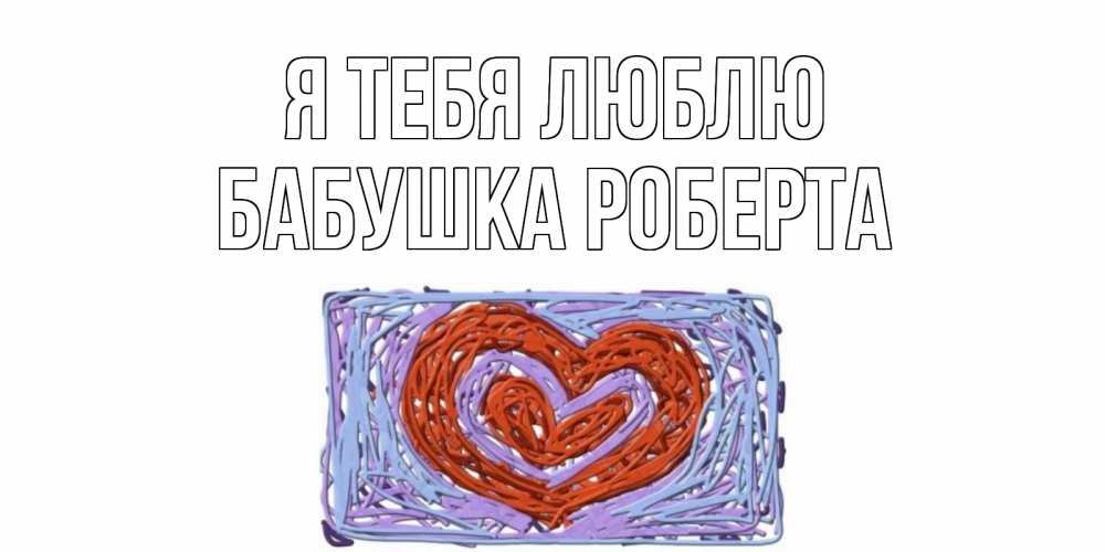 Открытка на каждый день с именем, Бабушка-Роберта Я тебя люблю сердце Прикольная открытка с пожеланием онлайн скачать бесплатно 