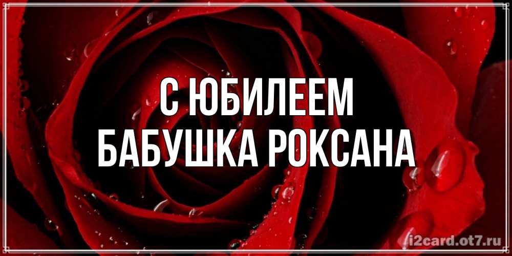 Открытка на каждый день с именем, Бабушка-Роксана С юбилеем крупная бордовая роза Прикольная открытка с пожеланием онлайн скачать бесплатно 