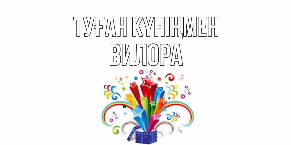 Открытка на каждый день с именем, Вилора Туған күніңмен Коробка,радуга,звезды Прикольная открытка с пожеланием онлайн скачать бесплатно 