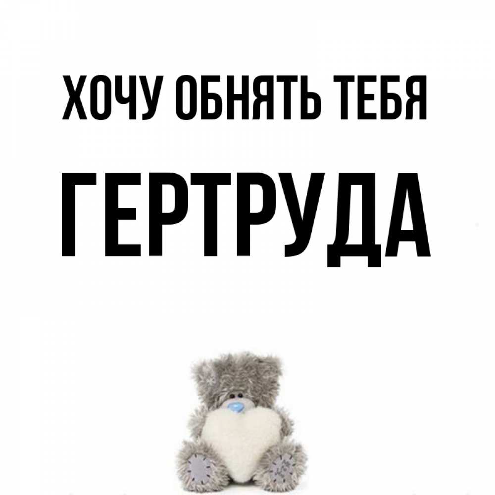 Открытка на каждый день с именем, Гертруда Хочу обнять тебя медвежонок с сердечком белого цвета Прикольная открытка с пожеланием онлайн скачать бесплатно 