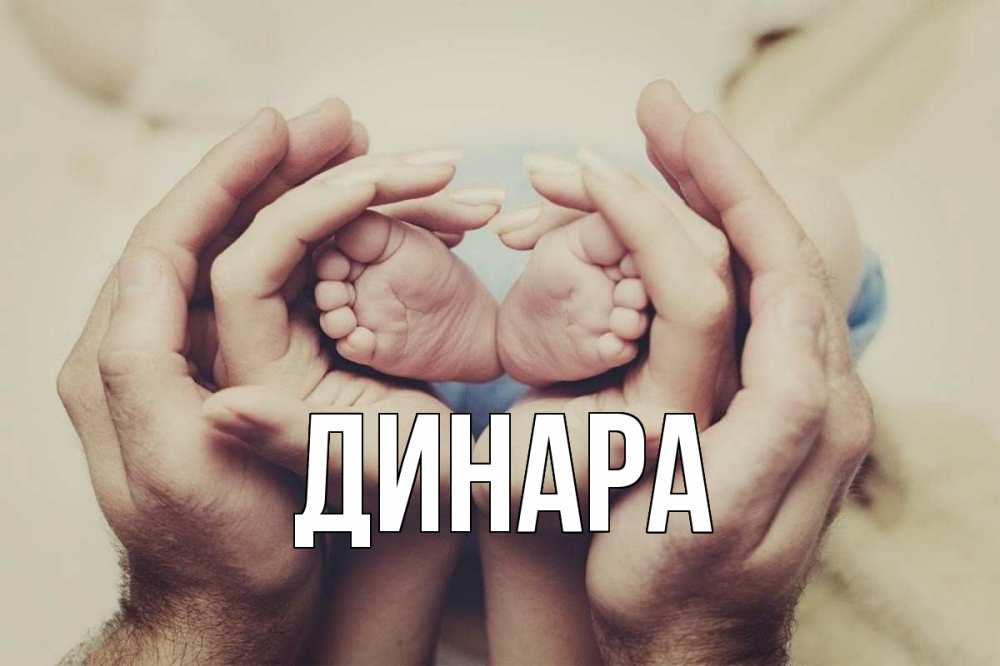 Открытка на каждый день с именем, Динара Главная Семья, малыш, руки Прикольная открытка с пожеланием онлайн скачать бесплатно 