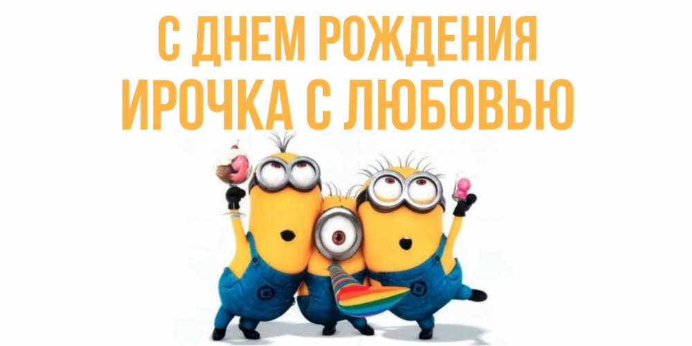 Открытка на каждый день с именем, Ирочка-с-любовью С днем рождения миньоны Прикольная открытка с пожеланием онлайн скачать бесплатно 