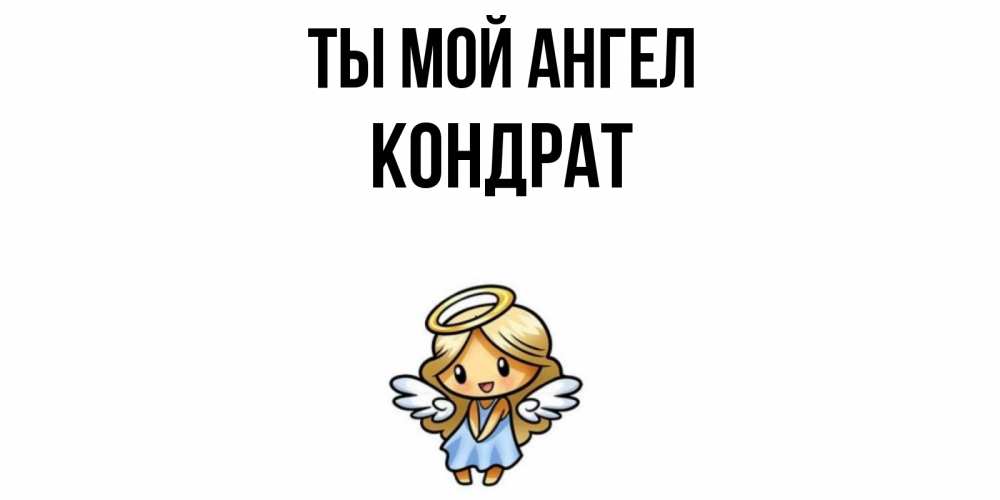 Открытка на каждый день с именем, Кондрат Ты мой ангел ангел Прикольная открытка с пожеланием онлайн скачать бесплатно 