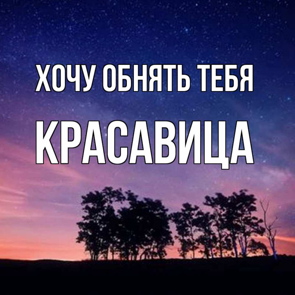 Открытка на каждый день с именем, Красавица Хочу обнять тебя силуэты деревьев Прикольная открытка с пожеланием онлайн скачать бесплатно 