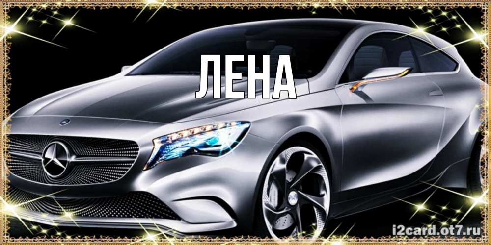 Открытка на каждый день с именем, Лена Главная машина мерседес супер класс Прикольная открытка с пожеланием онлайн скачать бесплатно 