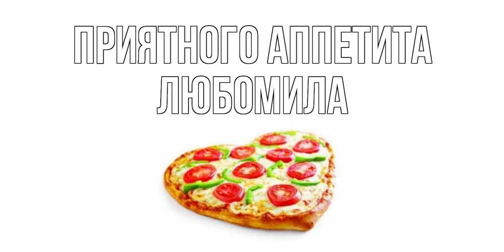 Открытка на каждый день с именем, Любомила Приятного аппетита пицца Прикольная открытка с пожеланием онлайн скачать бесплатно 