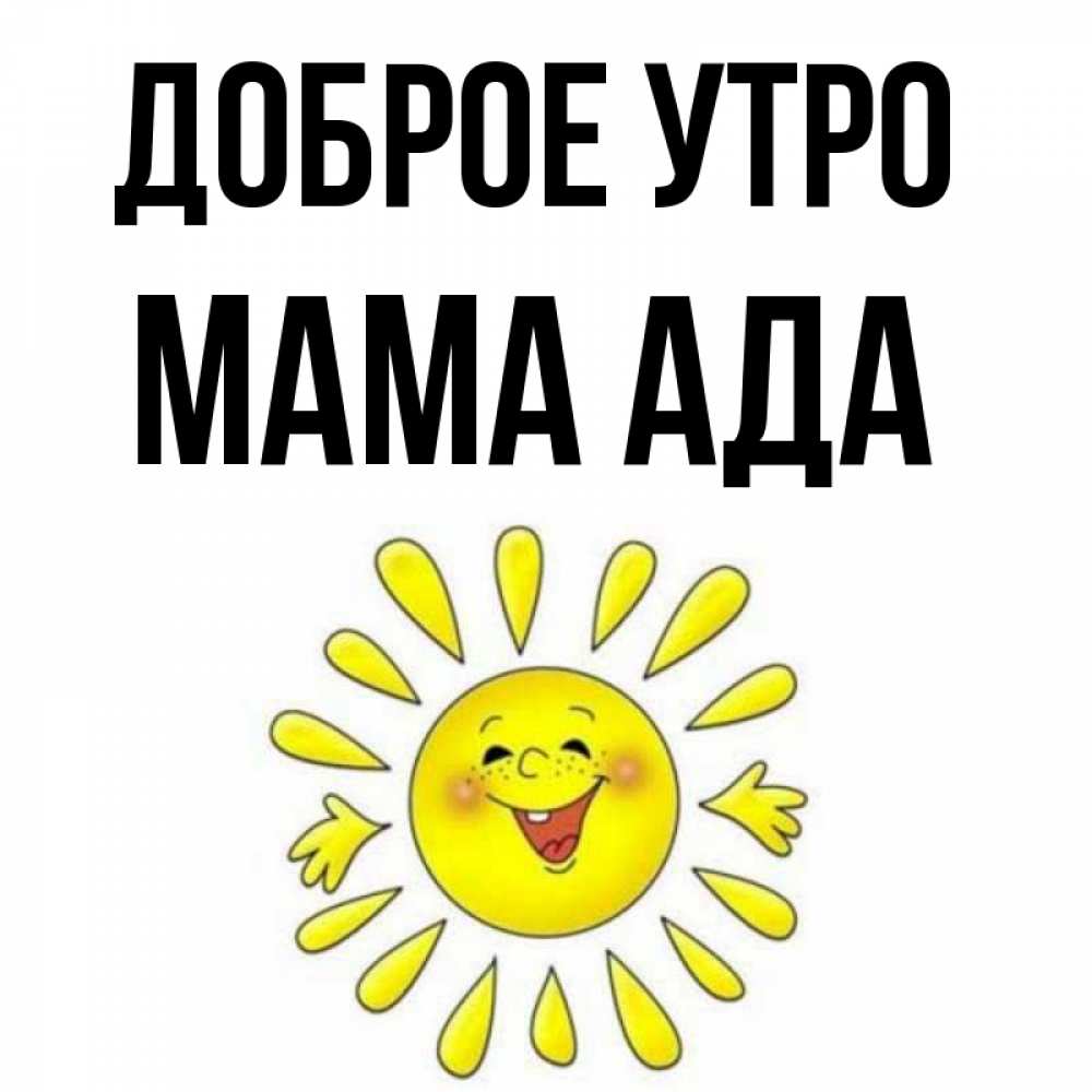 Открытка на каждый день с именем, Мама-Ада Доброе утро улыбка Прикольная открытка с пожеланием онлайн скачать бесплатно 