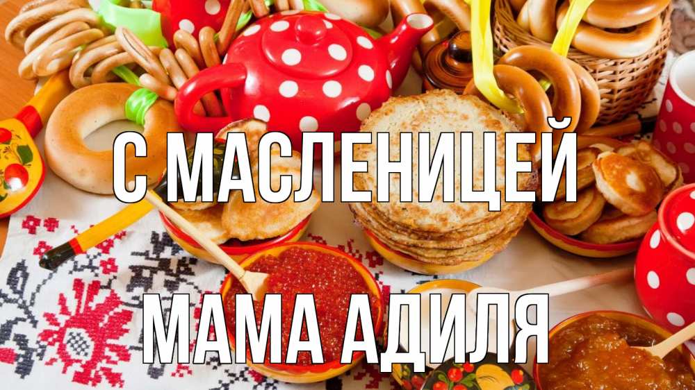 Открытка на каждый день с именем, Мама-Адиля С масленицей блины, красная икра, баранки Прикольная открытка с пожеланием онлайн скачать бесплатно 