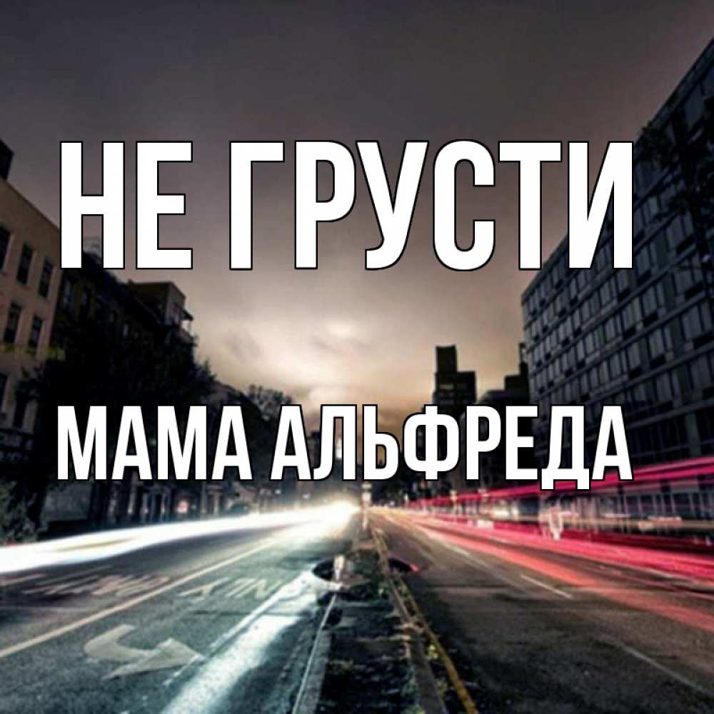Открытка на каждый день с именем, Мама-Альфреда Не грусти съемка ночью Прикольная открытка с пожеланием онлайн скачать бесплатно 