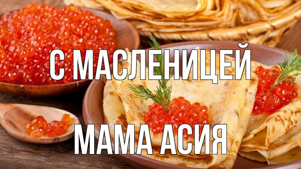 Открытка на каждый день с именем, Мама-Асия С масленицей блины Прикольная открытка с пожеланием онлайн скачать бесплатно 