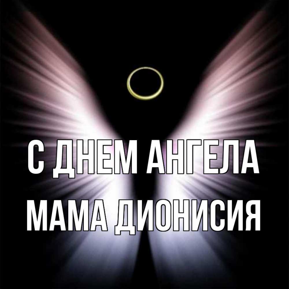 Открытка на каждый день с именем, Мама-Дионисия С днем ангела ангел из света Прикольная открытка с пожеланием онлайн скачать бесплатно 