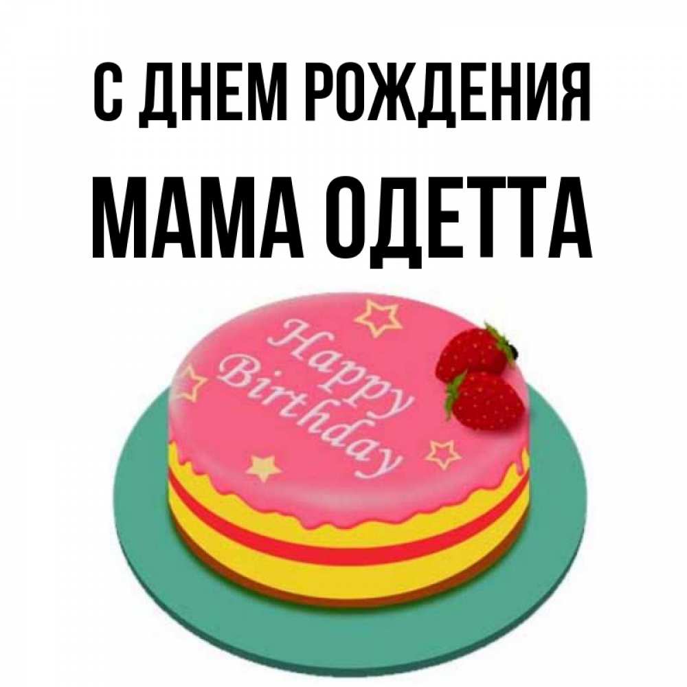 Открытка на каждый день с именем, Мама-Одетта С днем рождения торт, клубника, днюха Прикольная открытка с пожеланием онлайн скачать бесплатно 