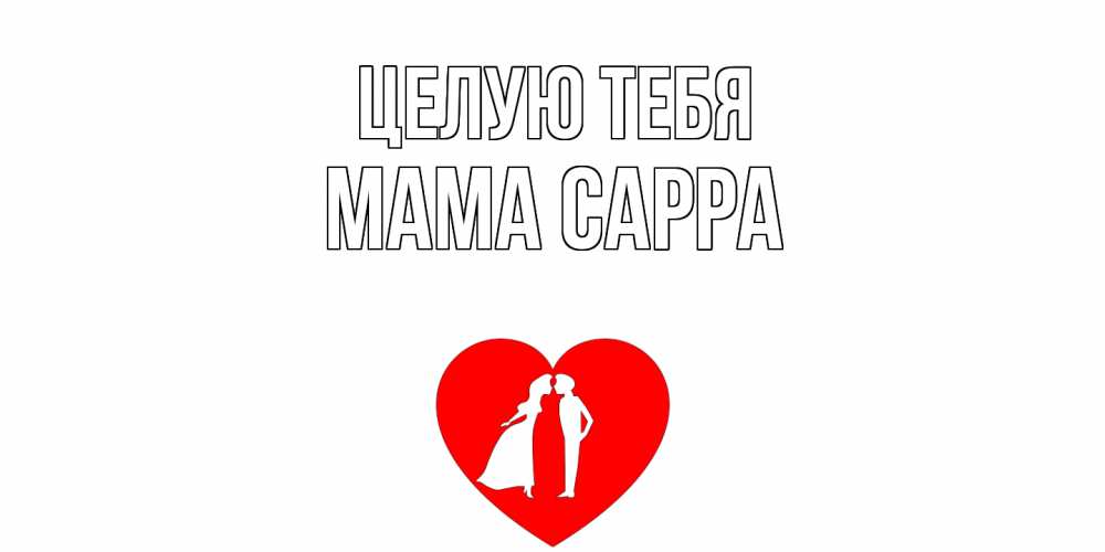 Открытка на каждый день с именем, Мама-Сарра Целую тебя сердце Прикольная открытка с пожеланием онлайн скачать бесплатно 