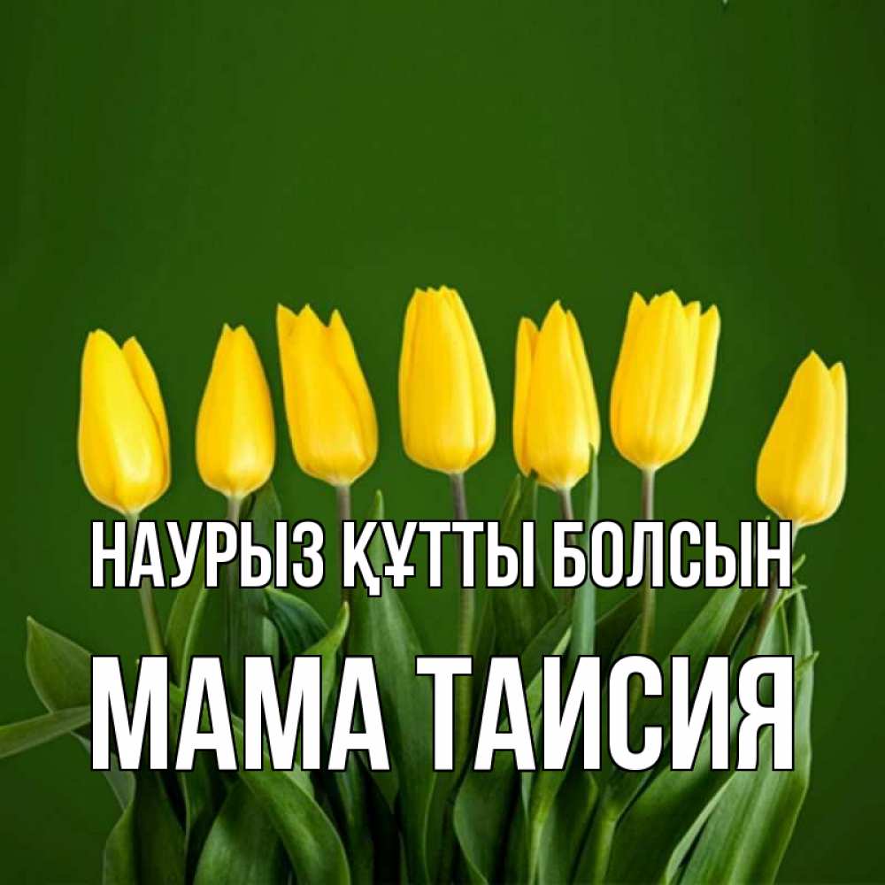 Открытка на каждый день с именем, Мама-Таисия Наурыз құтты болсын желтого цвета 3 Прикольная открытка с пожеланием онлайн скачать бесплатно 