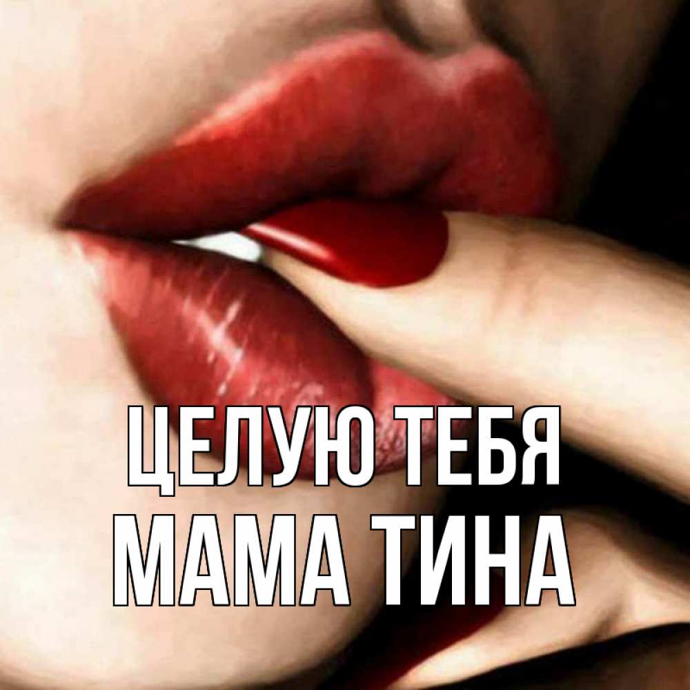 Открытка на каждый день с именем, Мама-Тина Целую тебя открытка целую тебя для парня Прикольная открытка с пожеланием онлайн скачать бесплатно 