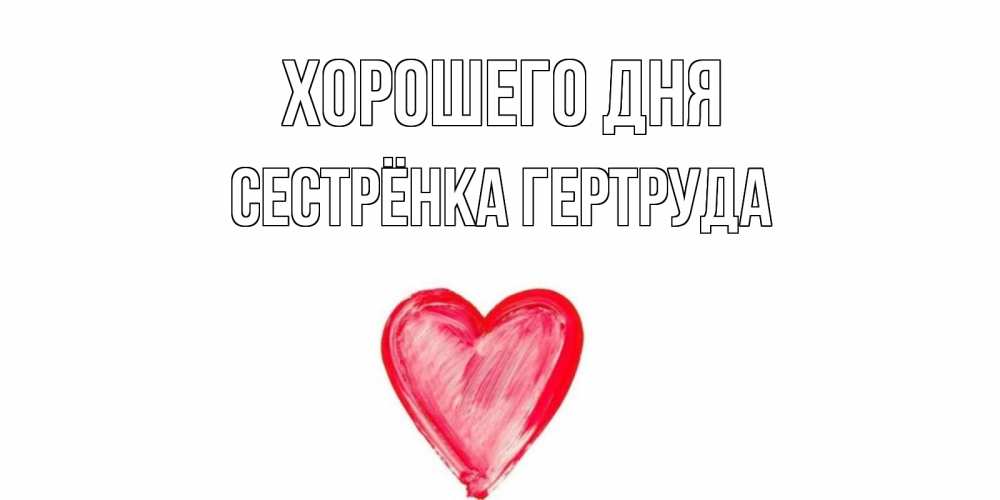 Открытка на каждый день с именем, Сестрёнка-Гертруда Хорошего дня прекрасного дня любимой Прикольная открытка с пожеланием онлайн скачать бесплатно 