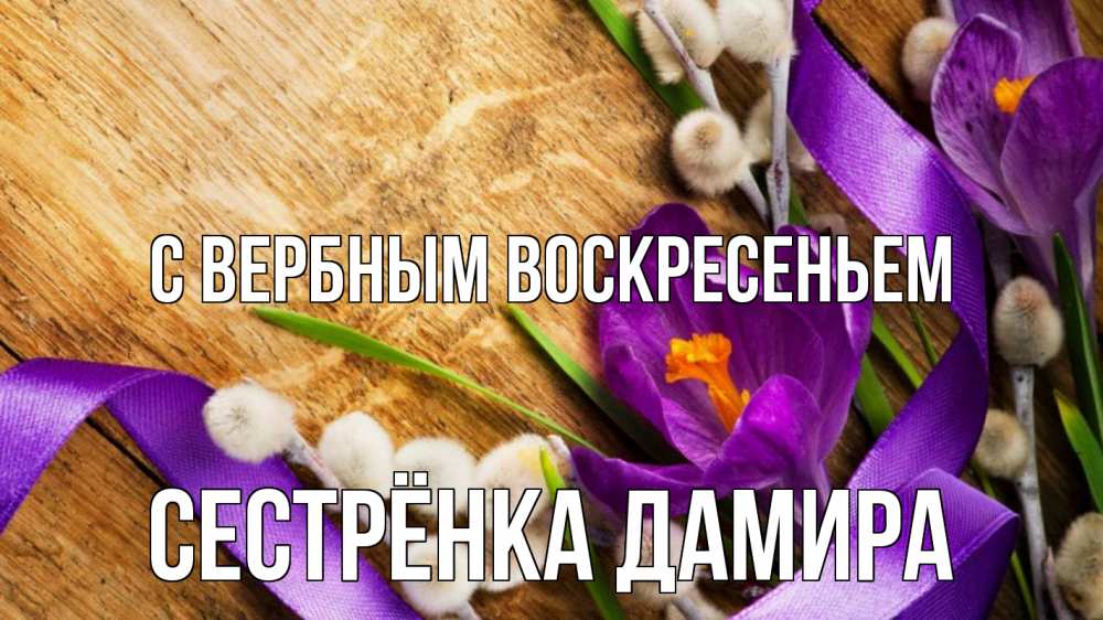 Открытка на каждый день с именем, Сестрёнка-Дамира С вербным воскресеньем верба, стол, цветы Прикольная открытка с пожеланием онлайн скачать бесплатно 