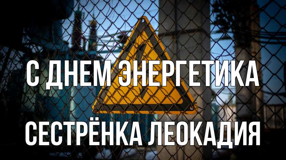 Открытка на каждый день с именем, Сестрёнка-Леокадия С днем энергетика трансформаторная подстанция Прикольная открытка с пожеланием онлайн скачать бесплатно 
