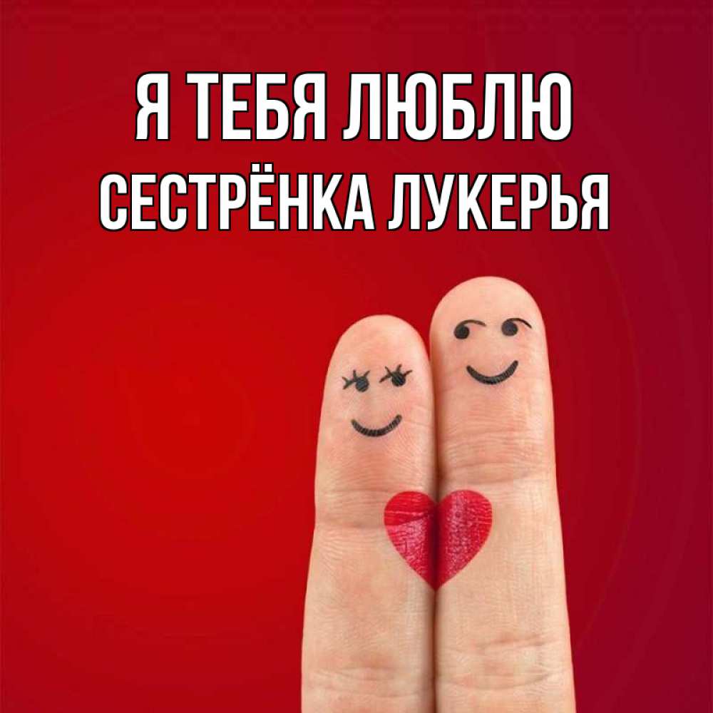 Открытка на каждый день с именем, Сестрёнка-Лукерья Я тебя люблю одно целое Прикольная открытка с пожеланием онлайн скачать бесплатно 