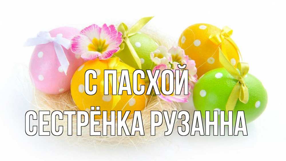 Открытка на каждый день с именем, Сестрёнка-Рузанна С пасхой пасха Прикольная открытка с пожеланием онлайн скачать бесплатно 