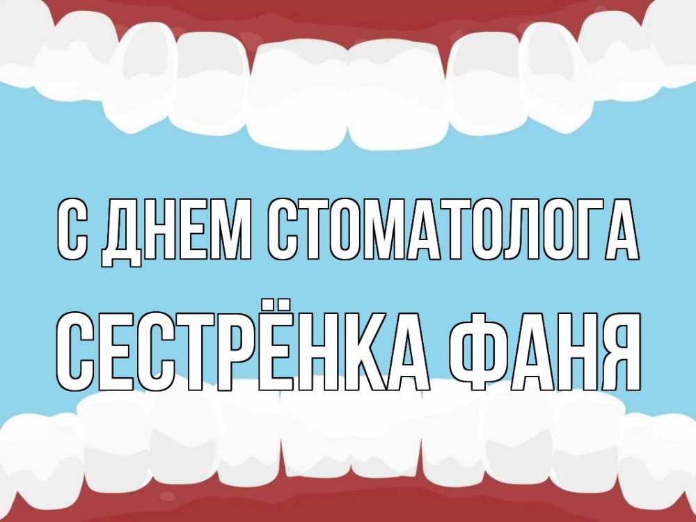 Открытка на каждый день с именем, Сестрёнка-Фаня С днем стоматолога с днем стоматолога Прикольная открытка с пожеланием онлайн скачать бесплатно 