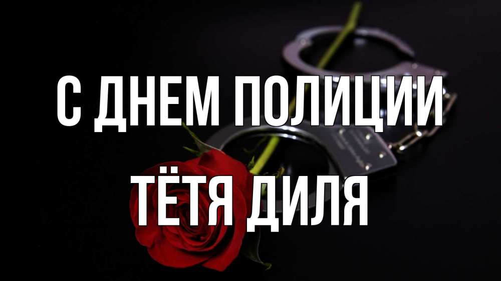 Открытка на каждый день с именем, Тётя-Диля С днем полиции роза и наручники Прикольная открытка с пожеланием онлайн скачать бесплатно 
