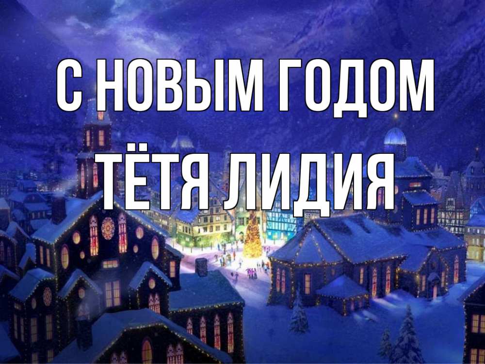 Открытка на каждый день с именем, Тётя-Лидия С новым годом новый год Прикольная открытка с пожеланием онлайн скачать бесплатно 